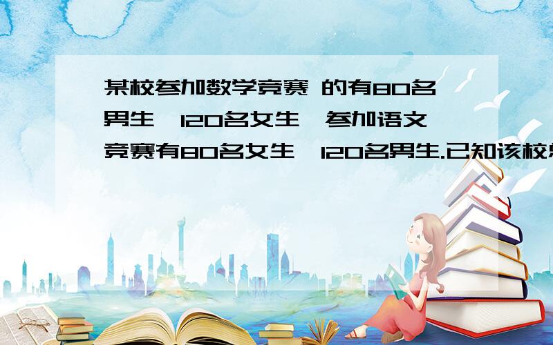 某校参加数学竞赛 的有80名男生,120名女生,参加语文竞赛有80名女生,120名男生.已知该校总共有260名学生参加了