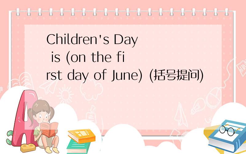 Children's Day is (on the first day of June) (括号提问)