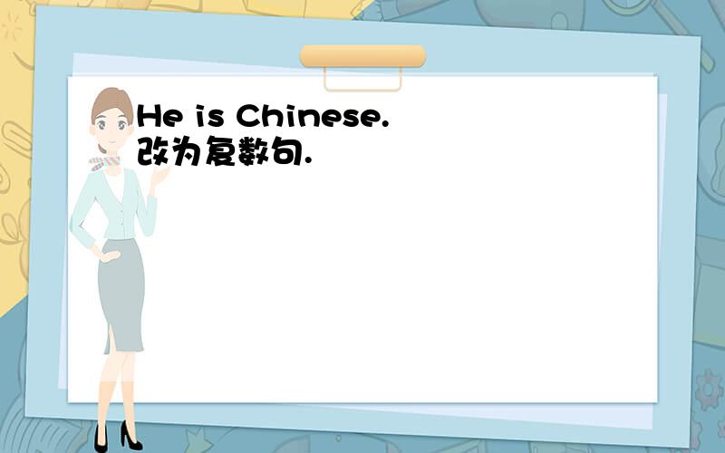 He is Chinese.改为复数句.