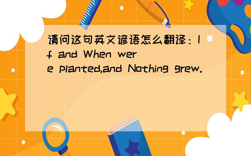 请问这句英文谚语怎么翻译：If and When were planted,and Nothing grew.