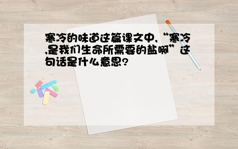 寒冷的味道这篇课文中,“寒冷,是我们生命所需要的盐啊”这句话是什么意思?