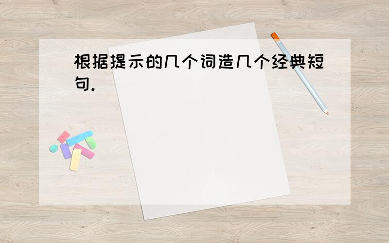 根据提示的几个词造几个经典短句.