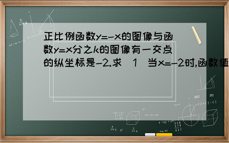 正比例函数y=-x的图像与函数y=x分之k的图像有一交点的纵坐标是-2.求(1)当x=-2时,函数值y的取值范围