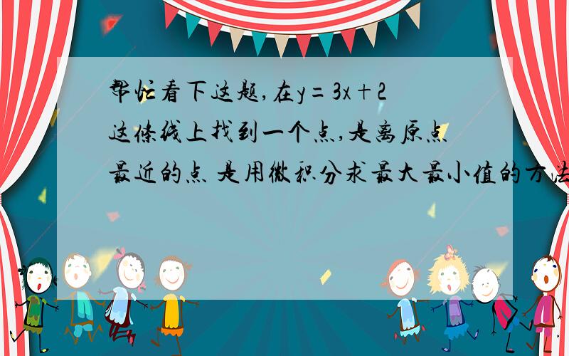 帮忙看下这题,在y=3x+2这条线上找到一个点,是离原点最近的点 是用微积分求最大最小值的方法