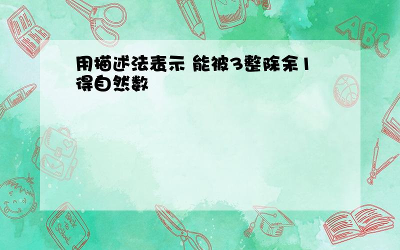 用描述法表示 能被3整除余1得自然数