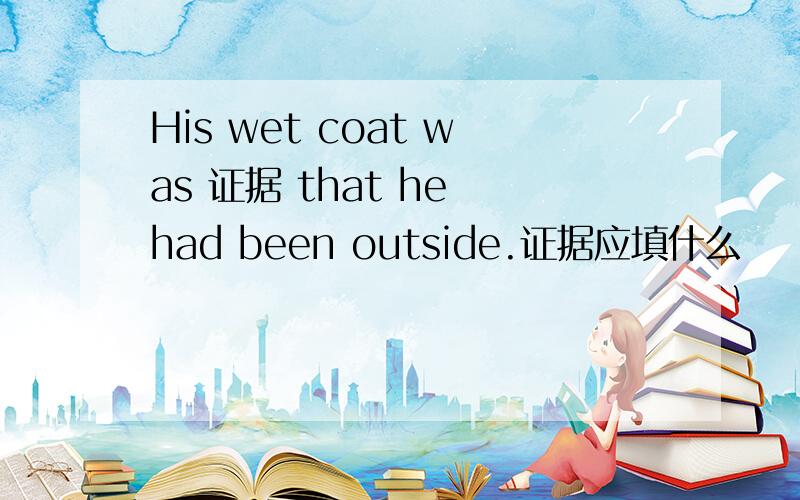 His wet coat was 证据 that he had been outside.证据应填什么