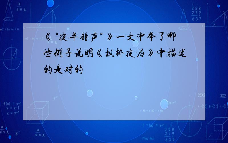 《“夜半钟声”》一文中举了哪些例子说明《枫桥夜泊》中描述的是对的