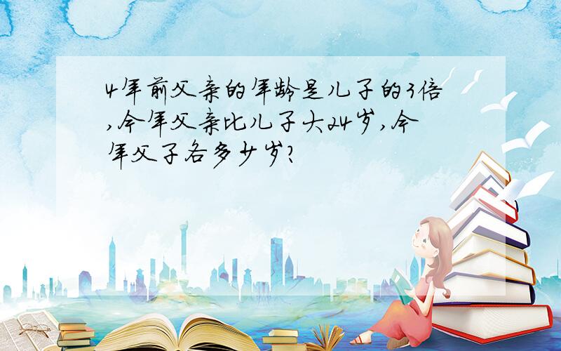 4年前父亲的年龄是儿子的3倍,今年父亲比儿子大24岁,今年父子各多少岁?