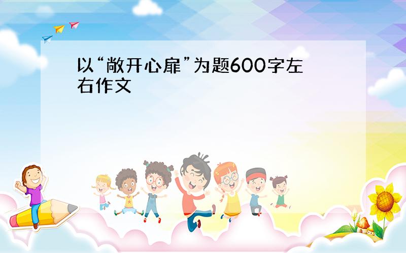 以“敞开心扉”为题600字左右作文