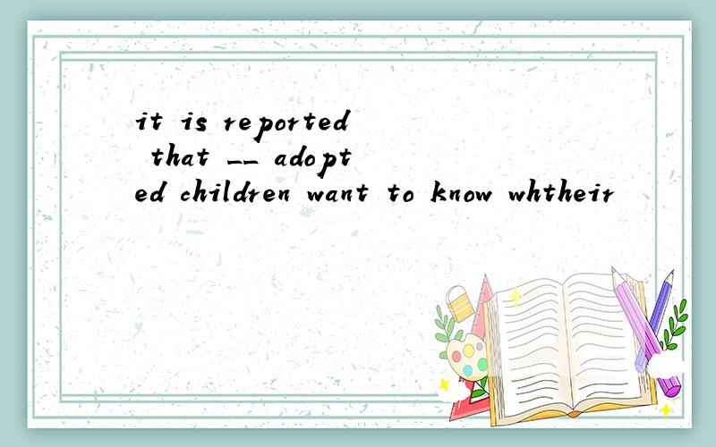 it is reported that __ adopted children want to know whtheir