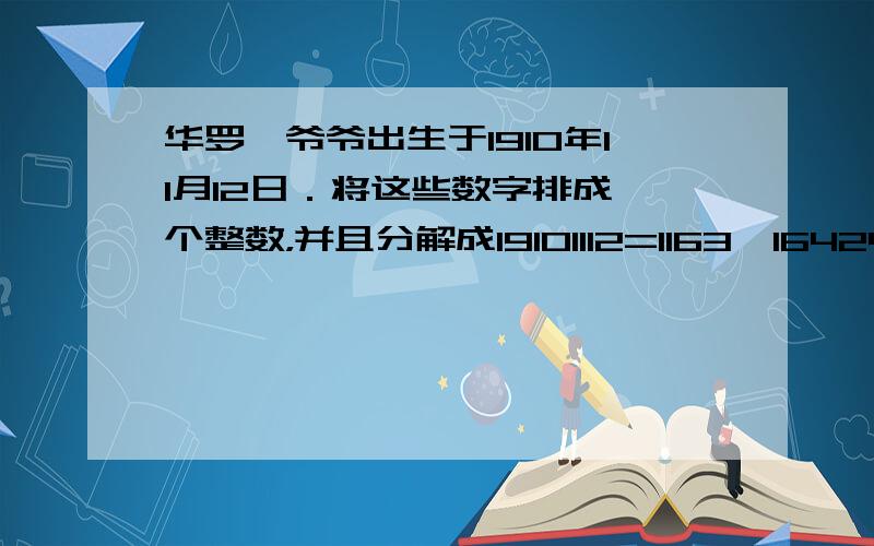 华罗庚爷爷出生于1910年11月12日．将这些数字排成一个整数，并且分解成19101112=1163×16424，请问这