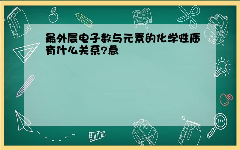 最外层电子数与元素的化学性质有什么关系?急