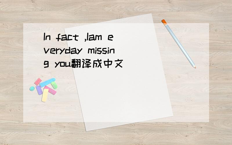 In fact ,Iam everyday missing you翻译成中文