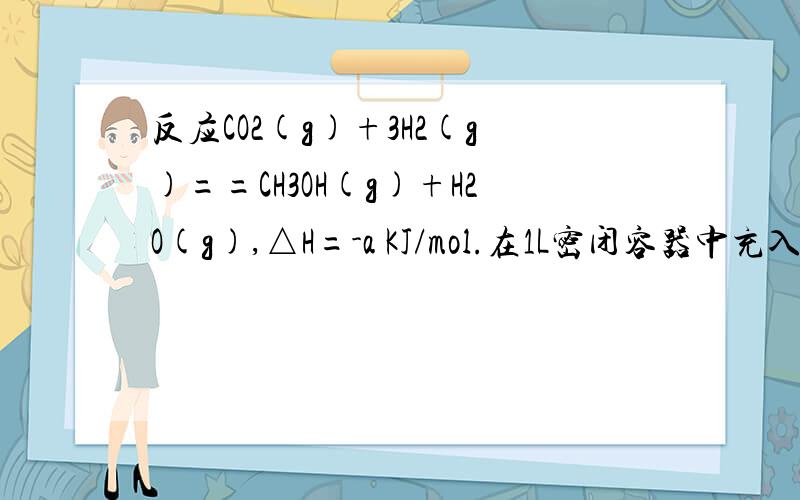 反应CO2(g)+3H2(g)==CH3OH(g)+H2O(g),△H=-a KJ/mol.在1L密闭容器中充入1mol