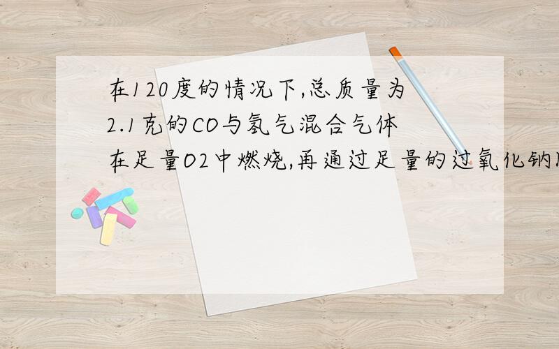 在120度的情况下,总质量为2.1克的CO与氢气混合气体在足量O2中燃烧,再通过足量的过氧化钠固体