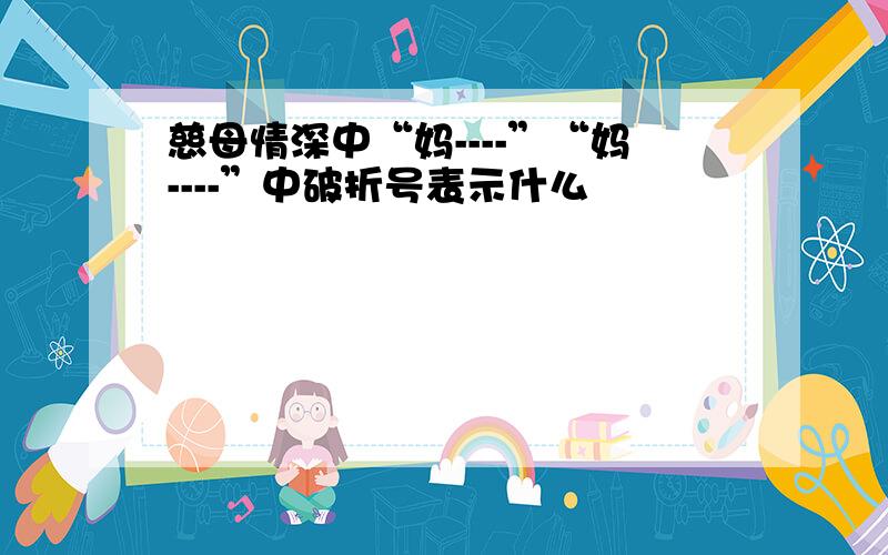 慈母情深中“妈----”“妈----”中破折号表示什么