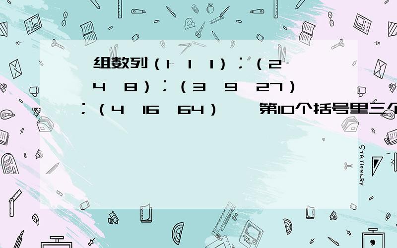 一组数列（1、1、1）；（2、4、8）；（3、9、27）；（4、16、64）……第10个括号里三个数的和是（）