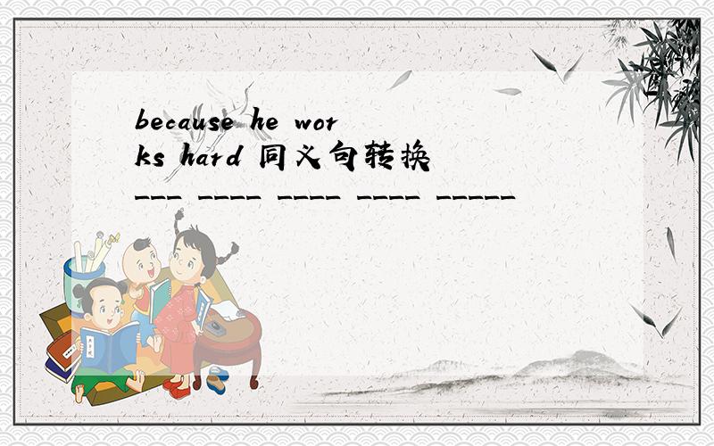 because he works hard 同义句转换 ___ ____ ____ ____ _____