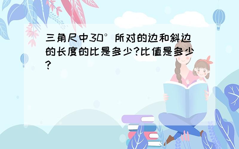 三角尺中30°所对的边和斜边的长度的比是多少?比值是多少?