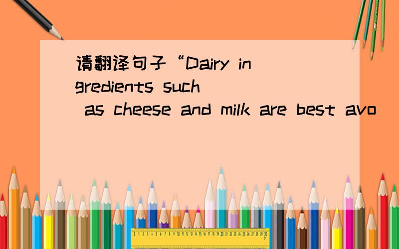 请翻译句子“Dairy ingredients such as cheese and milk are best avo