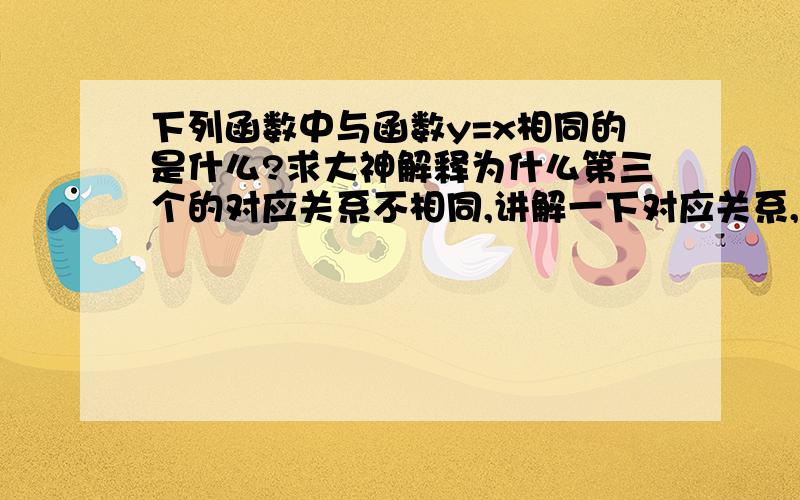 下列函数中与函数y=x相同的是什么?求大神解释为什么第三个的对应关系不相同,讲解一下对应关系,