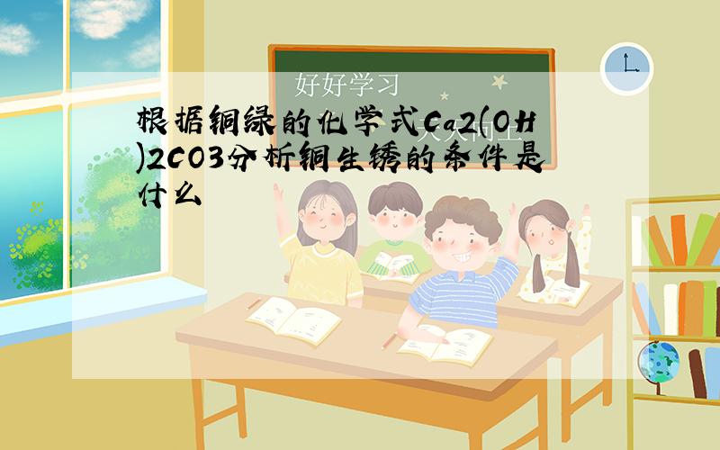 根据铜绿的化学式Ca2(OH)2CO3分析铜生锈的条件是什么