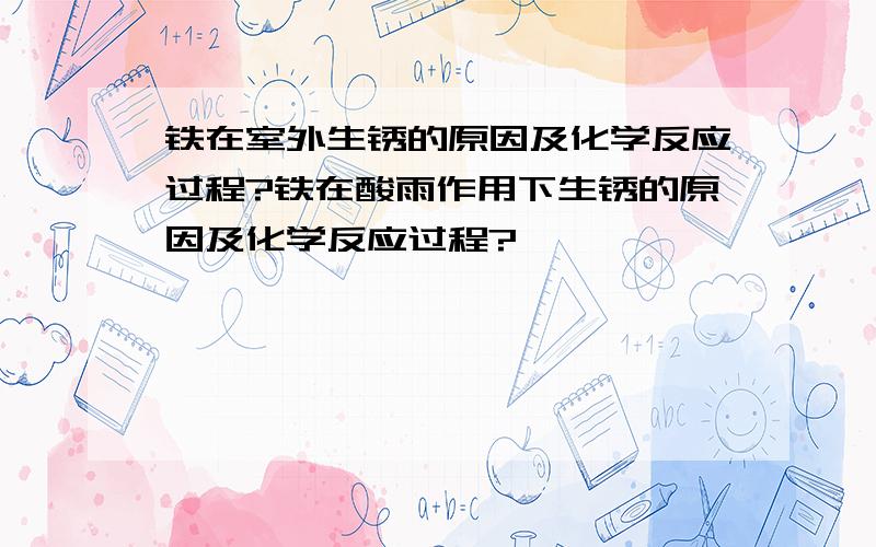 铁在室外生锈的原因及化学反应过程?铁在酸雨作用下生锈的原因及化学反应过程?