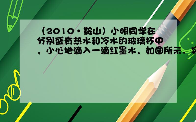 （2010•鞍山）小明同学在分别盛有热水和冷水的玻璃杯中，小心地滴入一滴红墨水，如图所示．实验观察到的现象是______