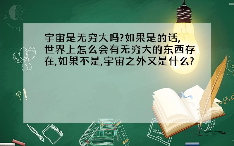 宇宙是无穷大吗?如果是的话,世界上怎么会有无穷大的东西存在,如果不是,宇宙之外又是什么?