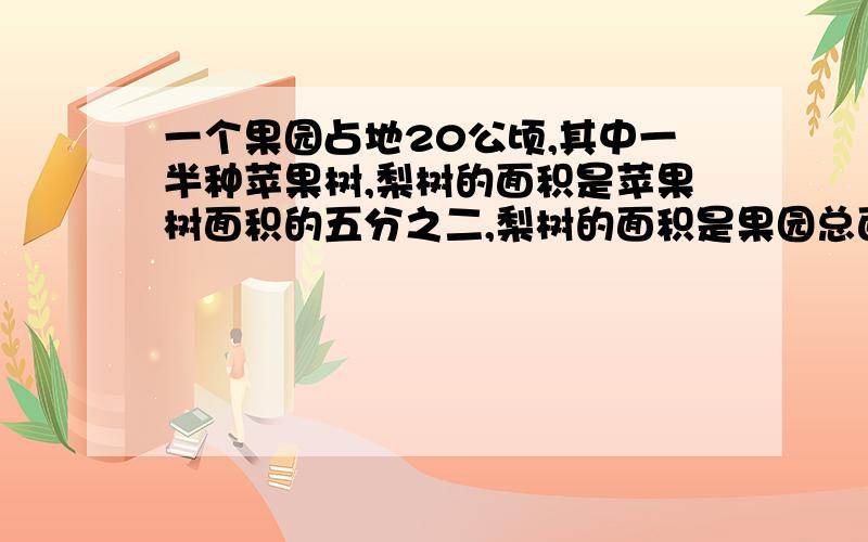 一个果园占地20公顷,其中一半种苹果树,梨树的面积是苹果树面积的五分之二,梨树的面积是果园总面积的( )