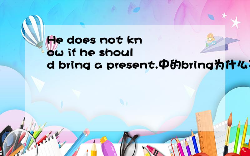 He does not know if he should bring a present.中的bring为什么不用ta