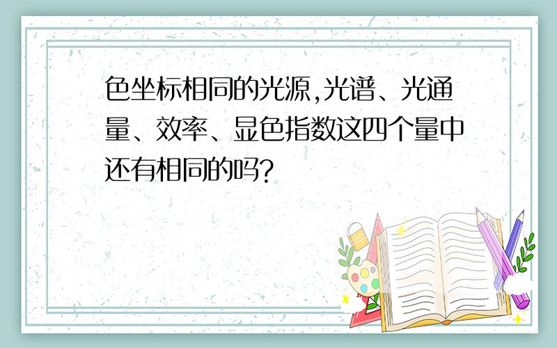 色坐标相同的光源,光谱、光通量、效率、显色指数这四个量中还有相同的吗?