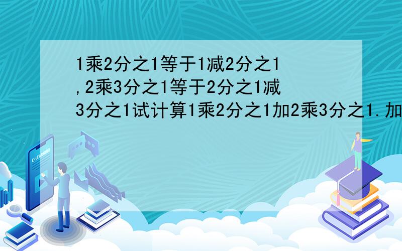 1乘2分之1等于1减2分之1,2乘3分之1等于2分之1减3分之1试计算1乘2分之1加2乘3分之1.加99乘100等于