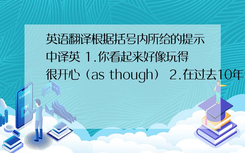 英语翻译根据括号内所给的提示中译英 1.你看起来好像玩得很开心（as though） 2.在过去10年,中国发生了巨大变