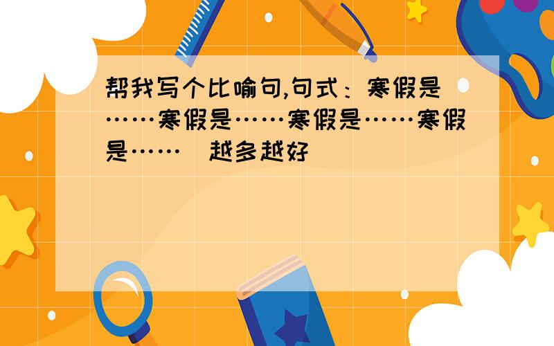 帮我写个比喻句,句式：寒假是……寒假是……寒假是……寒假是……（越多越好）