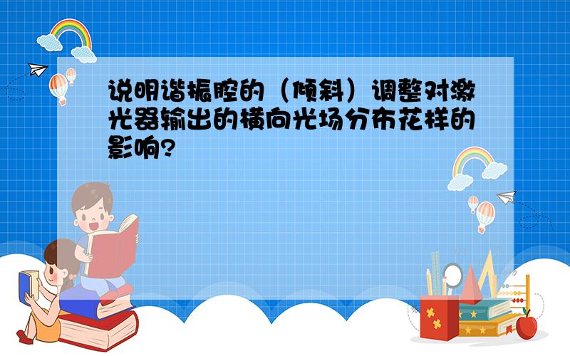 说明谐振腔的（倾斜）调整对激光器输出的横向光场分布花样的影响?