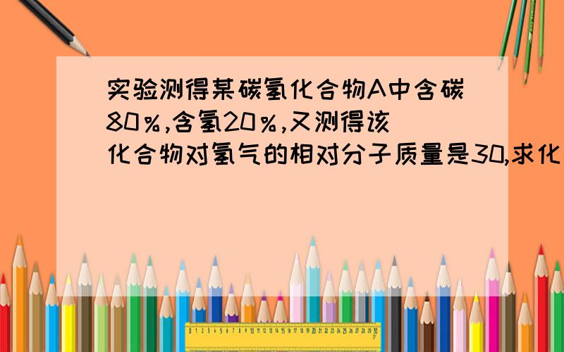 实验测得某碳氢化合物A中含碳80％,含氢20％,又测得该化合物对氢气的相对分子质量是30,求化合物的分子式