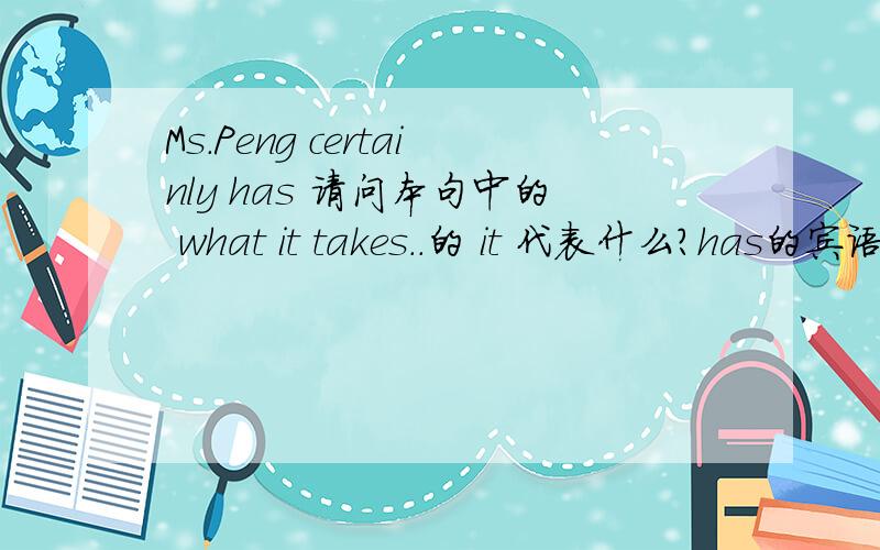 Ms.Peng certainly has 请问本句中的 what it takes..的 it 代表什么?has的宾语