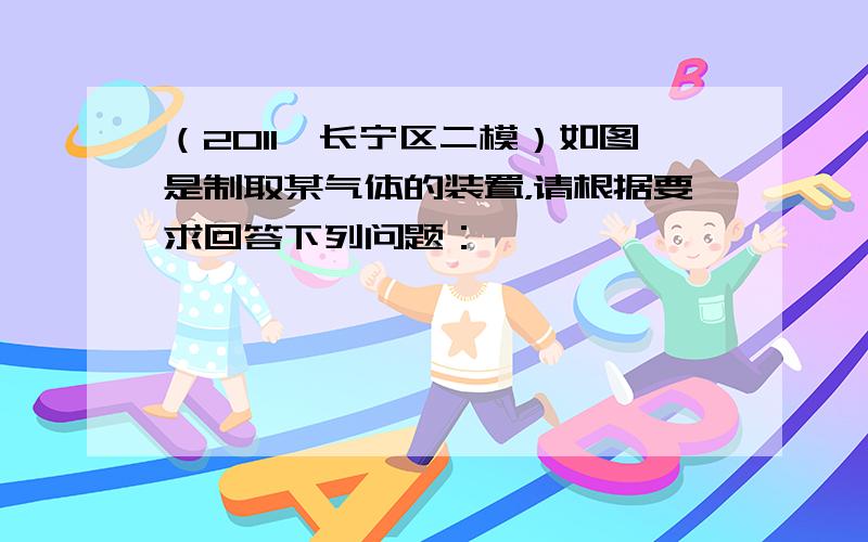 （2011•长宁区二模）如图是制取某气体的装置，请根据要求回答下列问题：