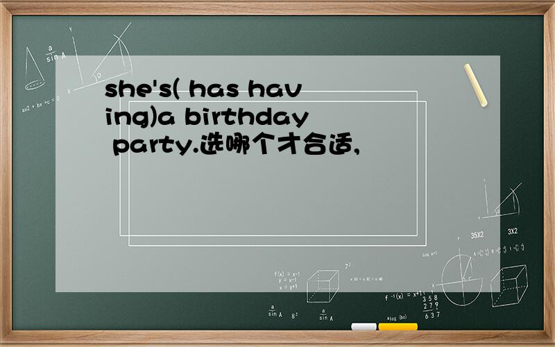 she's( has having)a birthday party.选哪个才合适,