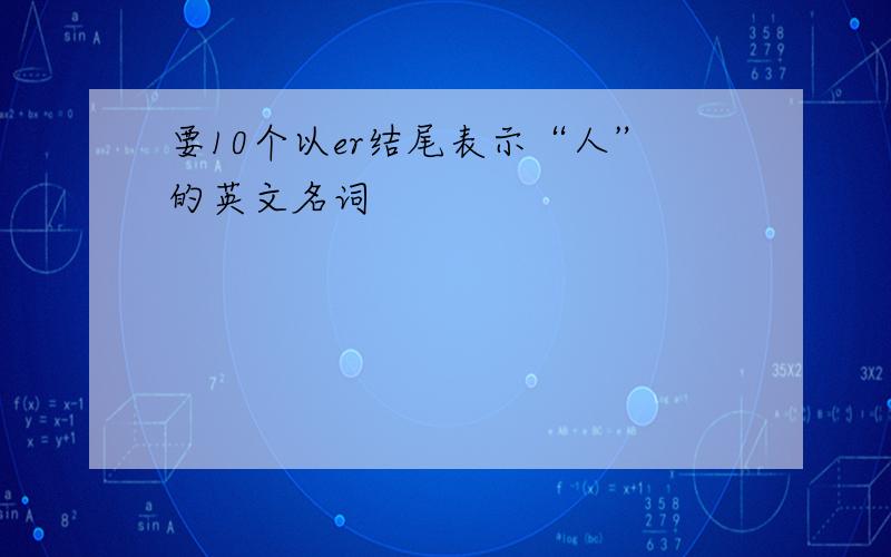 要10个以er结尾表示“人”的英文名词