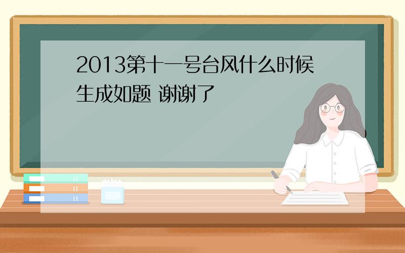 2013第十一号台风什么时候生成如题 谢谢了