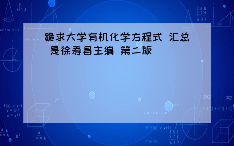 跪求大学有机化学方程式 汇总 是徐寿昌主编 第二版