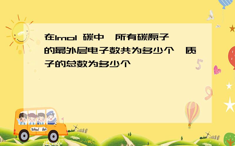 在1mol 碳中,所有碳原子的最外层电子数共为多少个,质子的总数为多少个