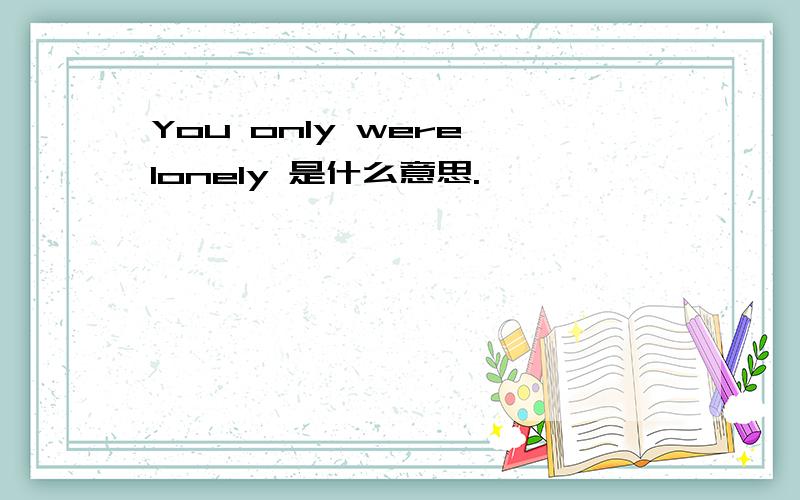 You only were lonely 是什么意思.