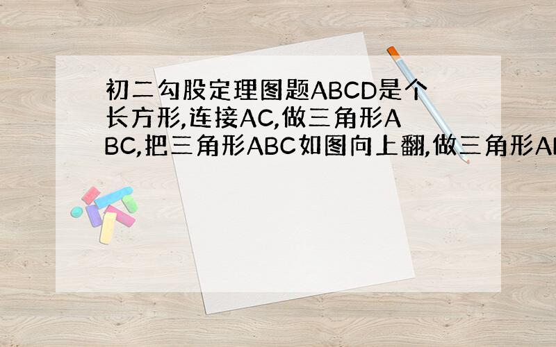 初二勾股定理图题ABCD是个长方形,连接AC,做三角形ABC,把三角形ABC如图向上翻,做三角形AB'C,AB=8cm,