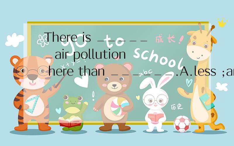 There is ______air pollution here than ______.A.less ;anothe