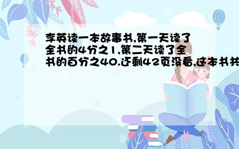 李英读一本故事书,第一天读了全书的4分之1,第二天读了全书的百分之40.还剩42页没看,这本书共有多少页?