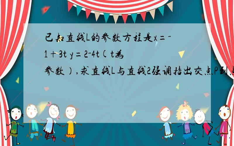 已知直线L的参数方程是x=-1+3t y=2-4t(t为参数）,求直线L与直线2强调指出交点P到点（-1,2）的距离