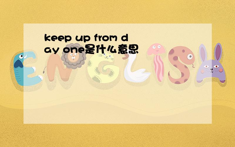 keep up from day one是什么意思